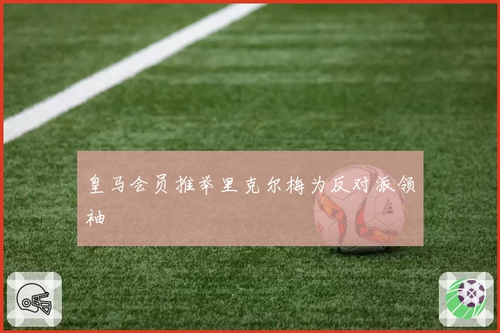 皇马会员推举里克尔梅为反对派领袖