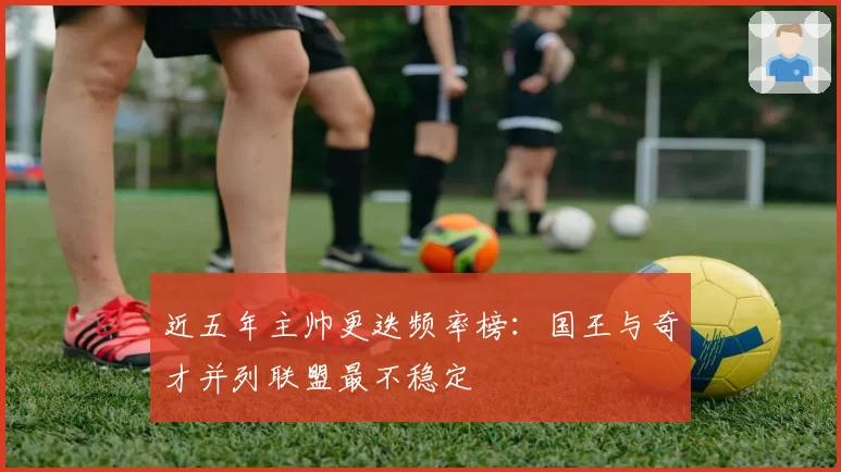 近五年主帅更迭频率榜:国王与奇才并列联盟最不稳定