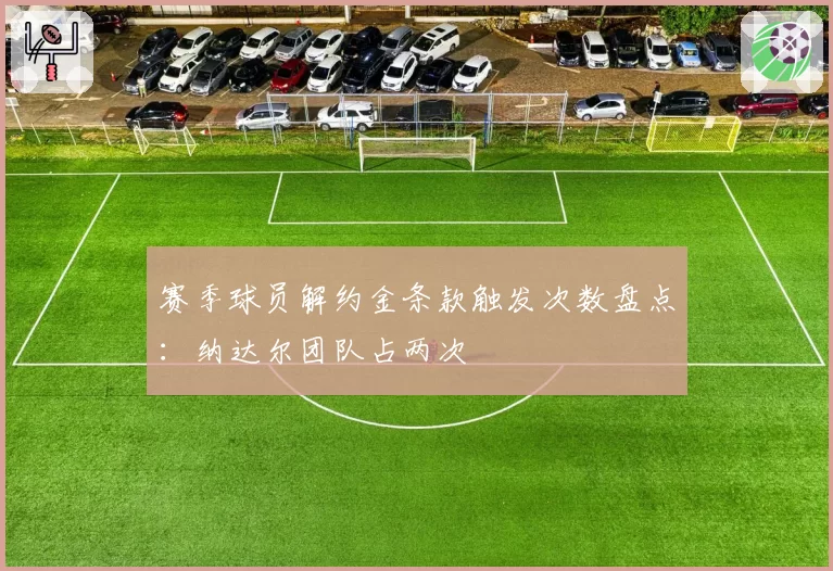 赛季球员解约金条款触发次数盘点：纳达尔团队占两次