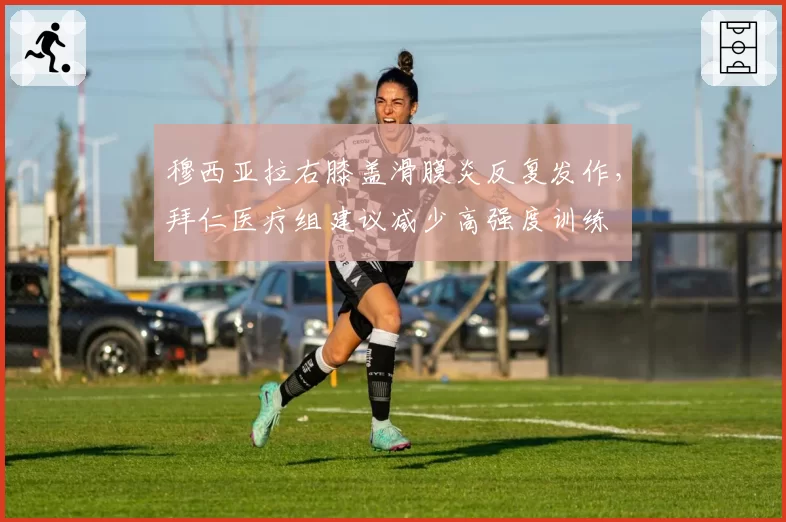 穆西亚拉右膝盖滑膜炎反复发作,拜仁医疗组建议减少高强度训练