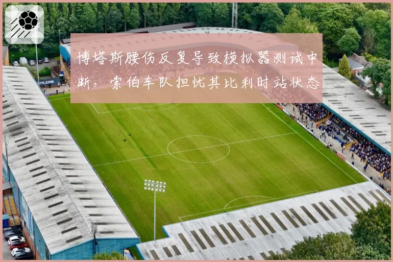 博塔斯腰伤反复导致模拟器测试中断,索伯车队担忧其比利时站状态?