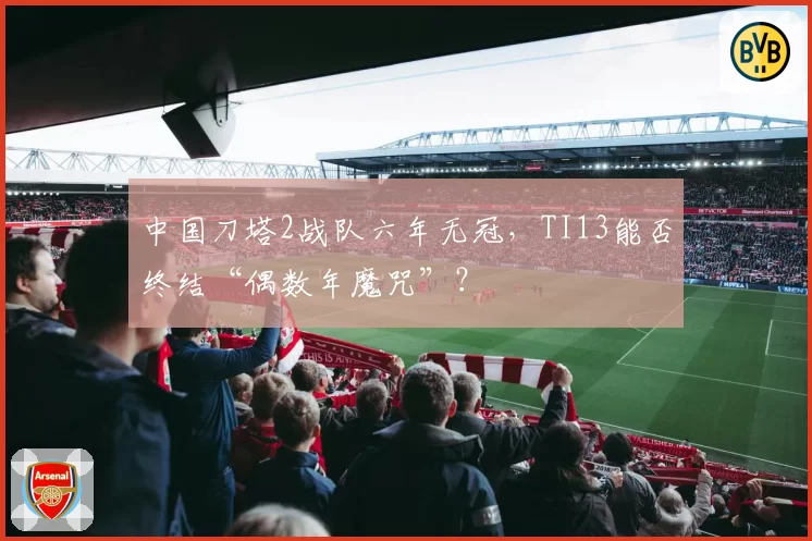 中国刀塔2战队六年无冠，TI13能否终结“偶数年魔咒”？