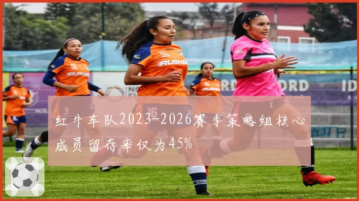 红牛车队2023-2026赛季策略组核心成员留存率仅为45%