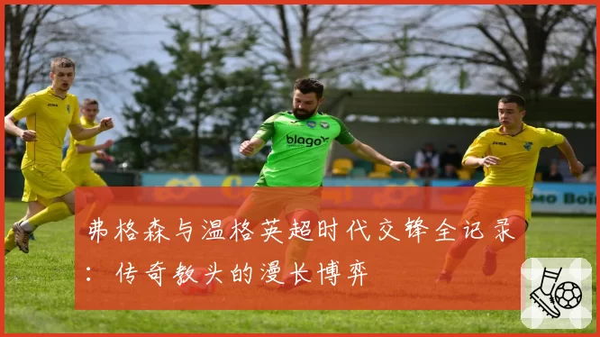 弗格森与温格英超时代交锋全记录：传奇教头的漫长博弈