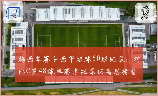 梅西单赛季西甲进球50球纪录，对比C罗48球单赛季纪录仍高居榜首