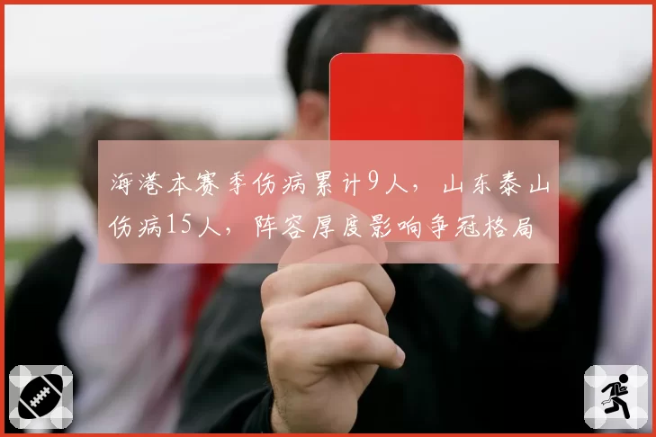海港本赛季伤病累计9人，山东泰山伤病15人，阵容厚度影响争冠格局