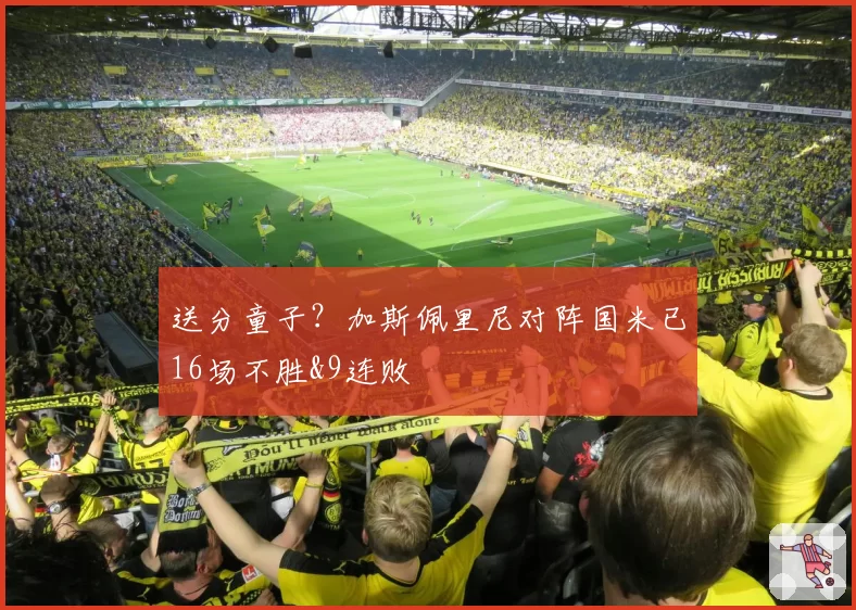 送分童子？加斯佩里尼对阵国米已16场不胜&9连败