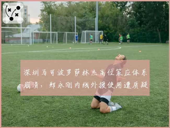 深圳马可波罗萨林杰高位策应体系崩溃,郑永刚内线外援使用遭质疑