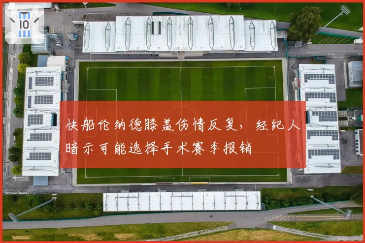快船伦纳德膝盖伤情反复，经纪人暗示可能选择手术赛季报销