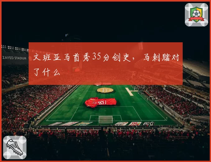 文班亚马首秀35分创史，马刺赌对了什么