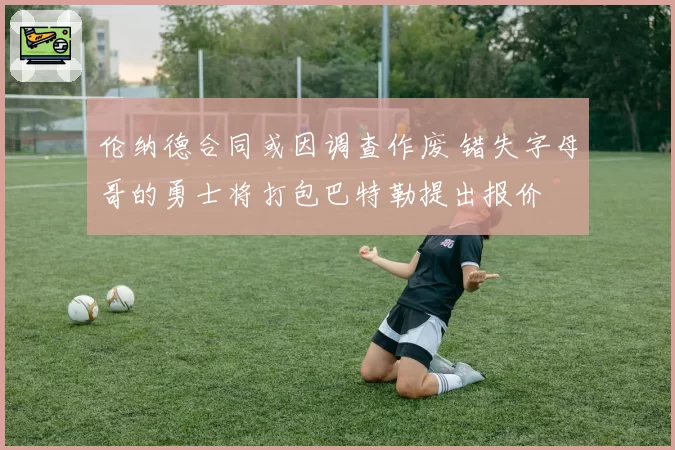 伦纳德合同或因调查作废 错失字母哥的勇士将打包巴特勒提出报价