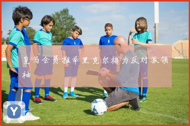皇马会员推举里克尔梅为反对派领袖