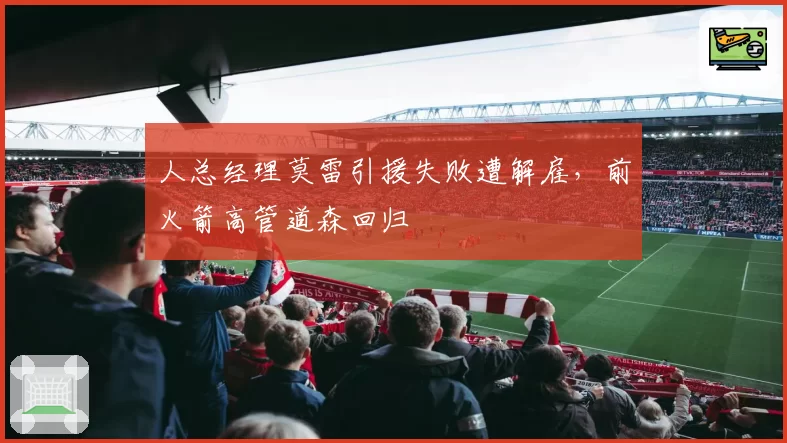 人总经理莫雷引援失败遭解雇，前火箭高管道森回归