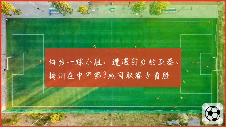 均为一球小胜,遭遇罚分的亚泰、梅州在中甲第3轮同取赛季首胜