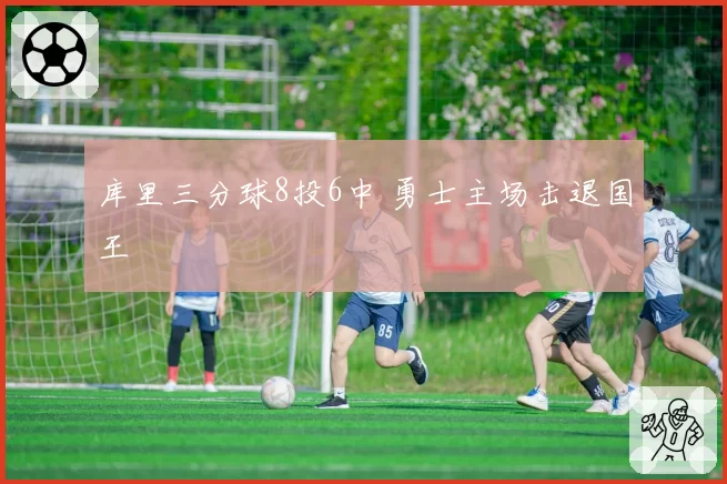 库里三分球8投6中 勇士主场击退国王